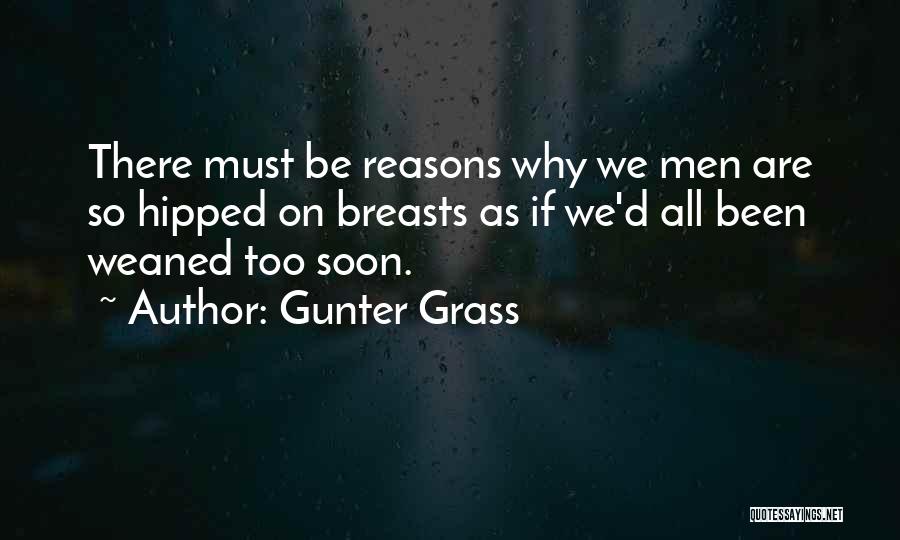 Gunter Grass Quotes: There Must Be Reasons Why We Men Are So Hipped On Breasts As If We'd All Been Weaned Too Soon.
