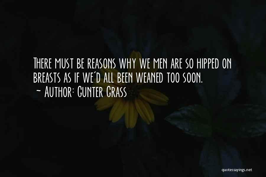 Gunter Grass Quotes: There Must Be Reasons Why We Men Are So Hipped On Breasts As If We'd All Been Weaned Too Soon.