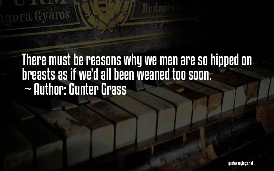 Gunter Grass Quotes: There Must Be Reasons Why We Men Are So Hipped On Breasts As If We'd All Been Weaned Too Soon.
