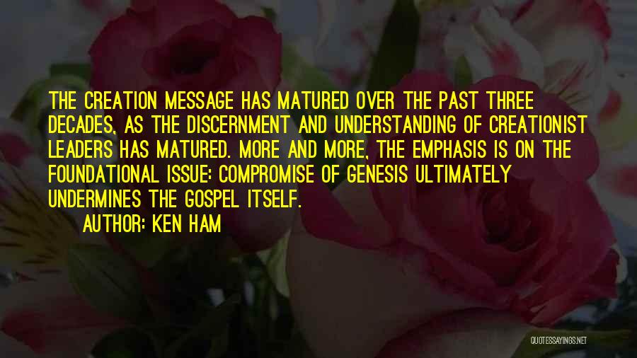 Ken Ham Quotes: The Creation Message Has Matured Over The Past Three Decades, As The Discernment And Understanding Of Creationist Leaders Has Matured.