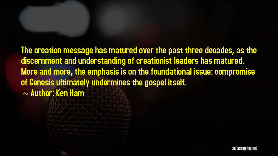 Ken Ham Quotes: The Creation Message Has Matured Over The Past Three Decades, As The Discernment And Understanding Of Creationist Leaders Has Matured.