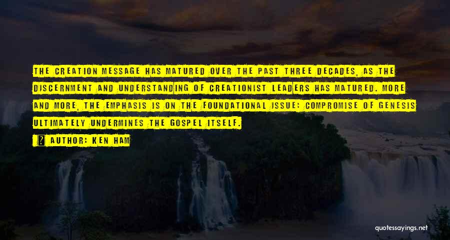 Ken Ham Quotes: The Creation Message Has Matured Over The Past Three Decades, As The Discernment And Understanding Of Creationist Leaders Has Matured.