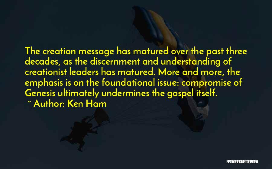 Ken Ham Quotes: The Creation Message Has Matured Over The Past Three Decades, As The Discernment And Understanding Of Creationist Leaders Has Matured.