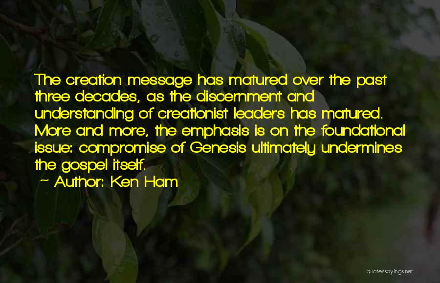 Ken Ham Quotes: The Creation Message Has Matured Over The Past Three Decades, As The Discernment And Understanding Of Creationist Leaders Has Matured.