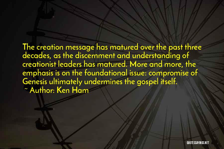 Ken Ham Quotes: The Creation Message Has Matured Over The Past Three Decades, As The Discernment And Understanding Of Creationist Leaders Has Matured.