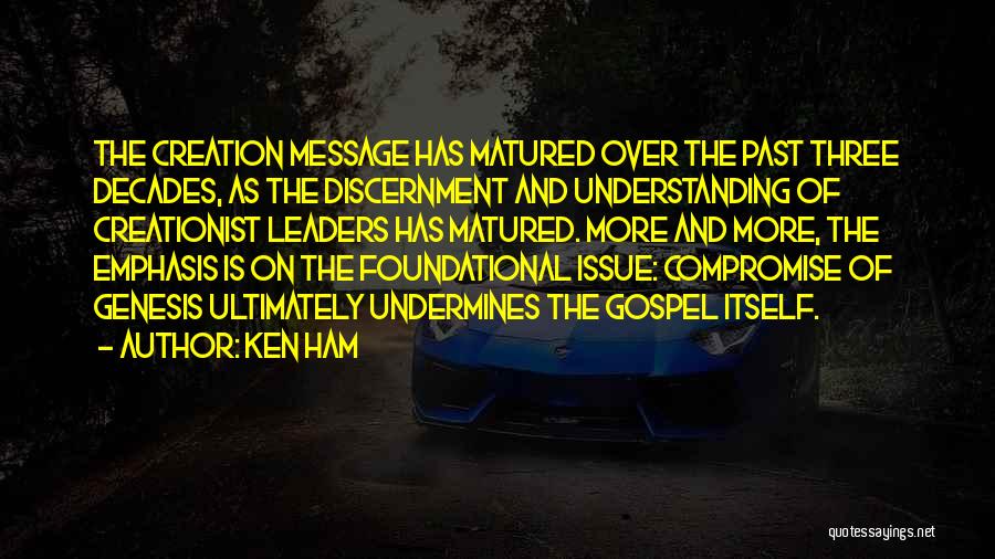 Ken Ham Quotes: The Creation Message Has Matured Over The Past Three Decades, As The Discernment And Understanding Of Creationist Leaders Has Matured.