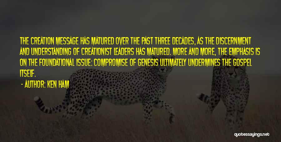 Ken Ham Quotes: The Creation Message Has Matured Over The Past Three Decades, As The Discernment And Understanding Of Creationist Leaders Has Matured.