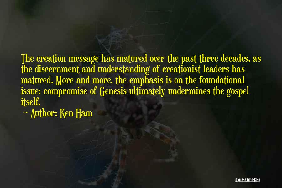 Ken Ham Quotes: The Creation Message Has Matured Over The Past Three Decades, As The Discernment And Understanding Of Creationist Leaders Has Matured.