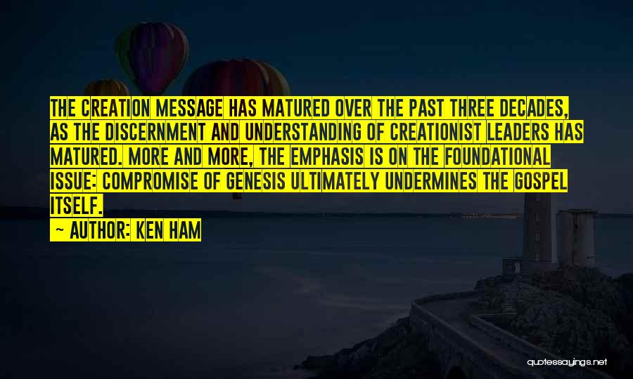 Ken Ham Quotes: The Creation Message Has Matured Over The Past Three Decades, As The Discernment And Understanding Of Creationist Leaders Has Matured.