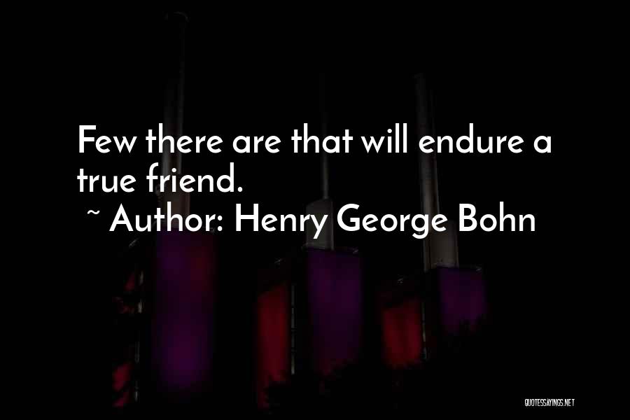 Henry George Bohn Quotes: Few There Are That Will Endure A True Friend.