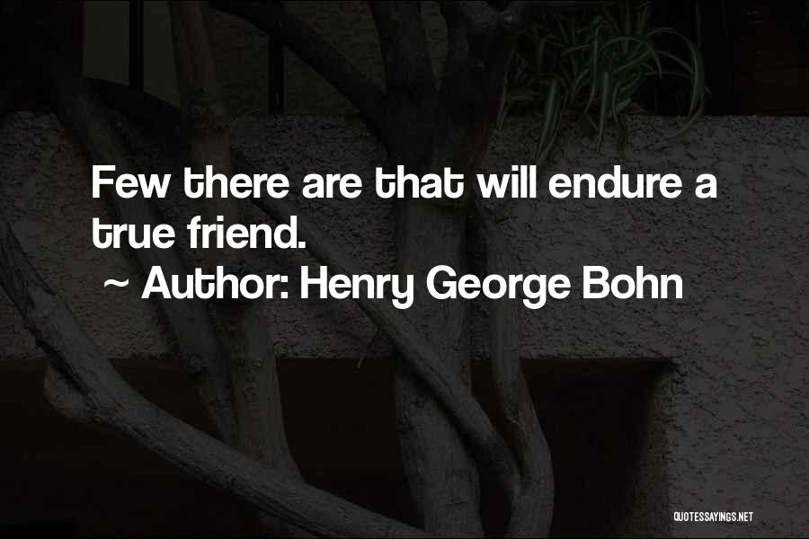 Henry George Bohn Quotes: Few There Are That Will Endure A True Friend.