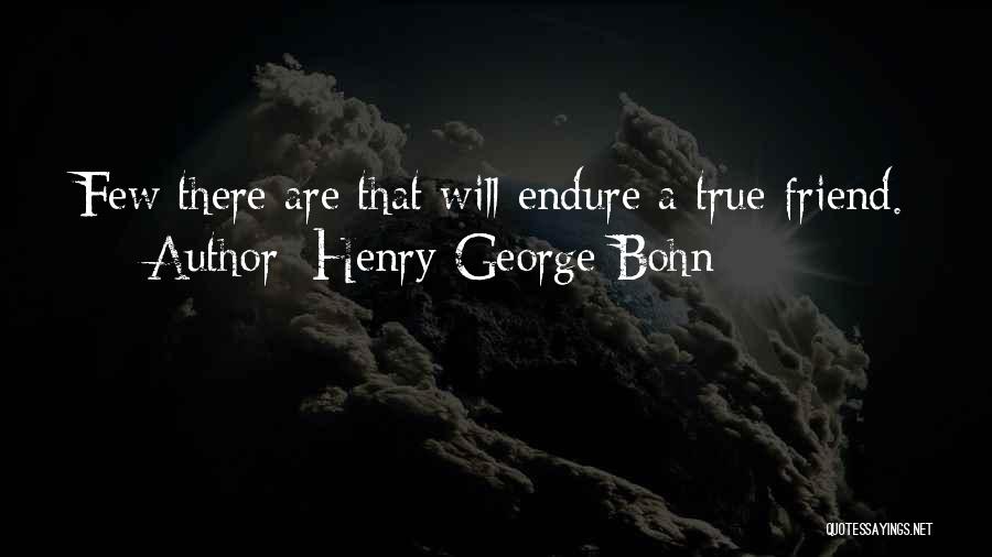 Henry George Bohn Quotes: Few There Are That Will Endure A True Friend.