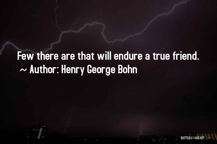 Henry George Bohn Quotes: Few There Are That Will Endure A True Friend.