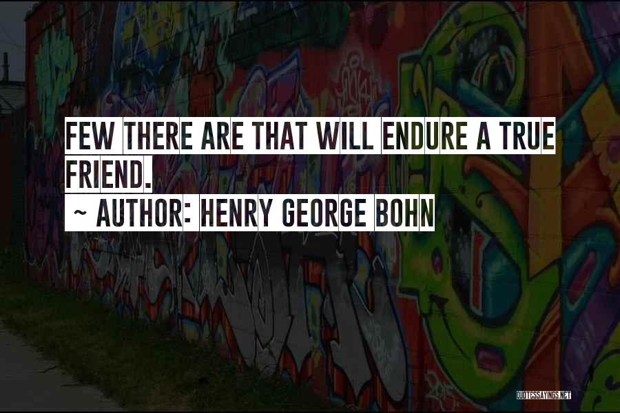 Henry George Bohn Quotes: Few There Are That Will Endure A True Friend.