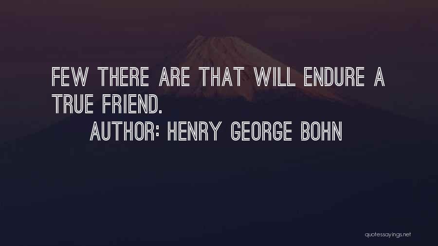 Henry George Bohn Quotes: Few There Are That Will Endure A True Friend.