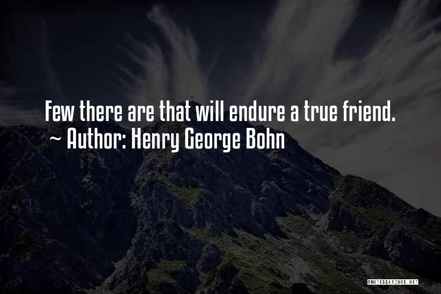 Henry George Bohn Quotes: Few There Are That Will Endure A True Friend.