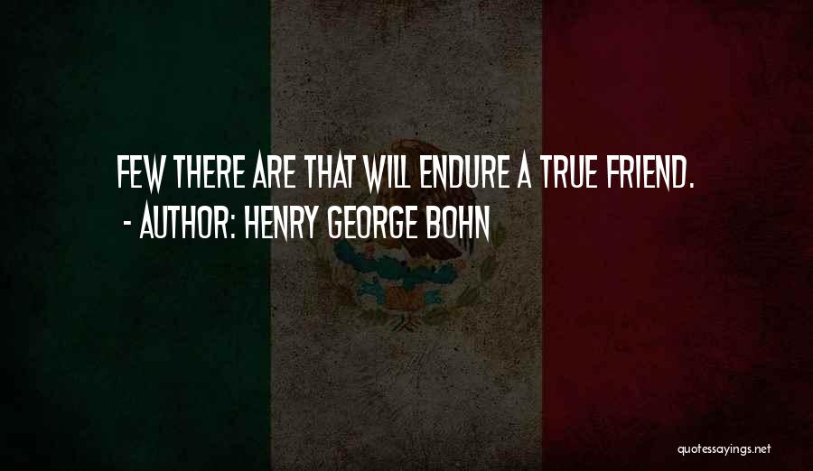 Henry George Bohn Quotes: Few There Are That Will Endure A True Friend.