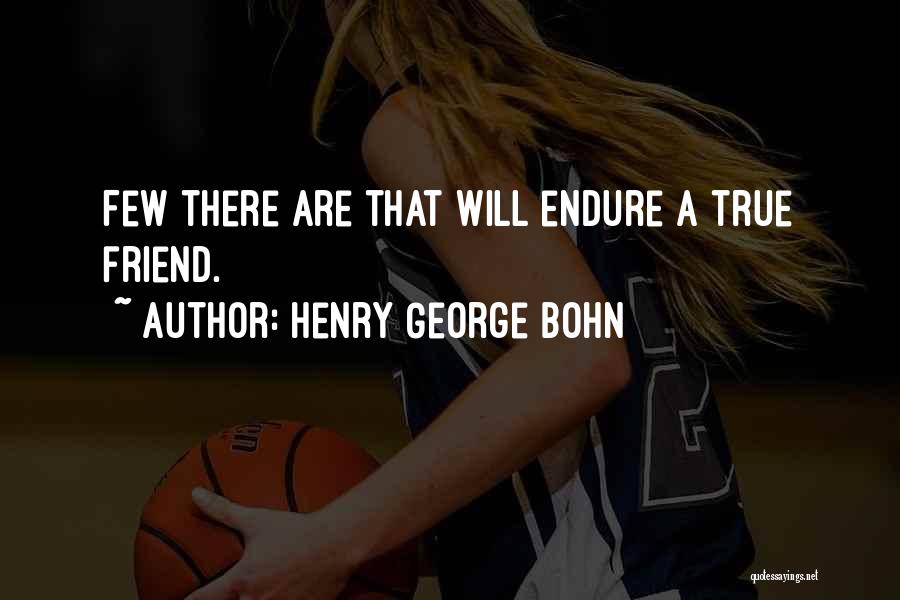 Henry George Bohn Quotes: Few There Are That Will Endure A True Friend.