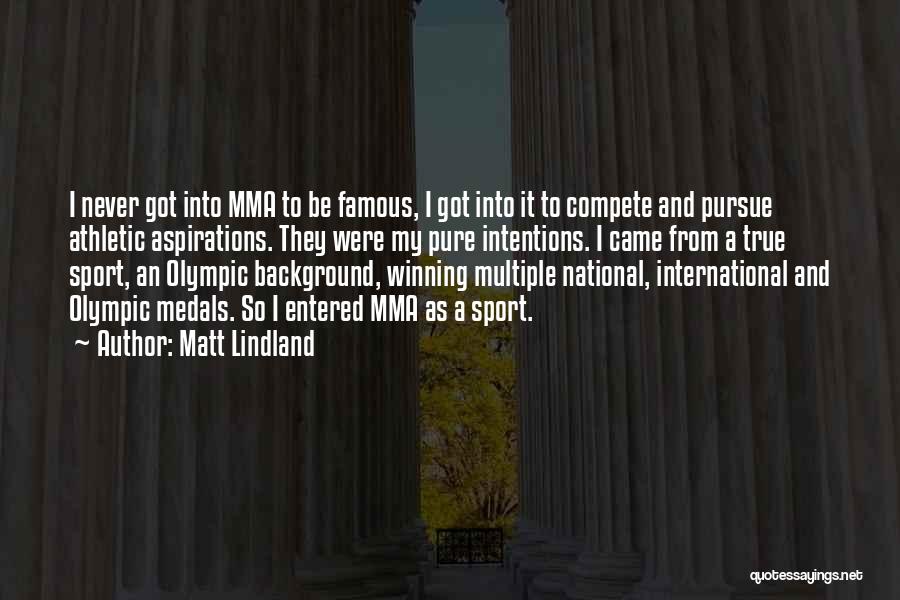 Matt Lindland Quotes: I Never Got Into Mma To Be Famous, I Got Into It To Compete And Pursue Athletic Aspirations. They Were