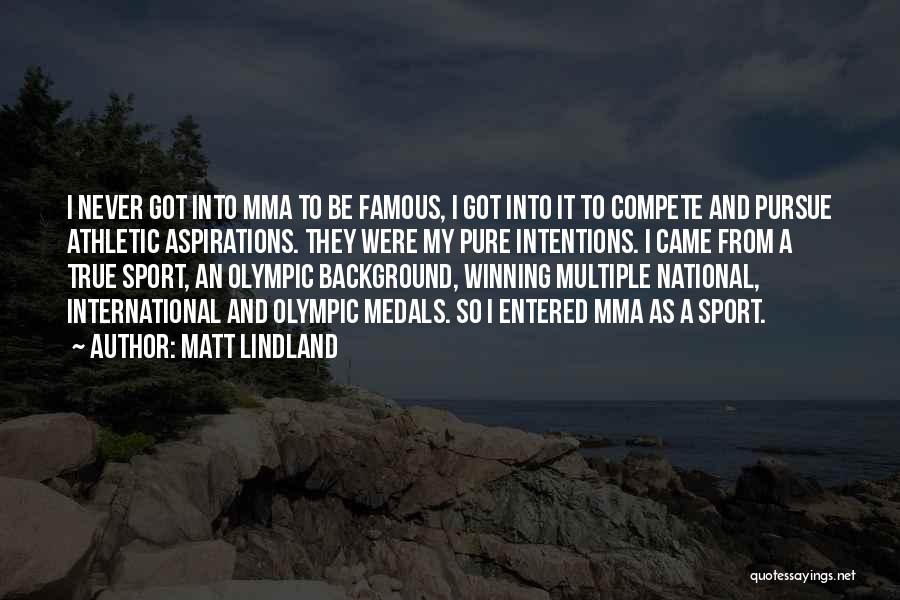 Matt Lindland Quotes: I Never Got Into Mma To Be Famous, I Got Into It To Compete And Pursue Athletic Aspirations. They Were