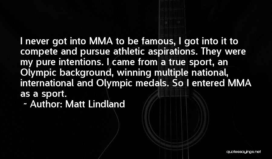 Matt Lindland Quotes: I Never Got Into Mma To Be Famous, I Got Into It To Compete And Pursue Athletic Aspirations. They Were