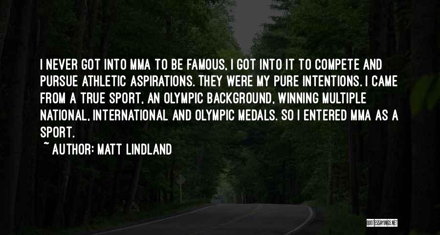 Matt Lindland Quotes: I Never Got Into Mma To Be Famous, I Got Into It To Compete And Pursue Athletic Aspirations. They Were