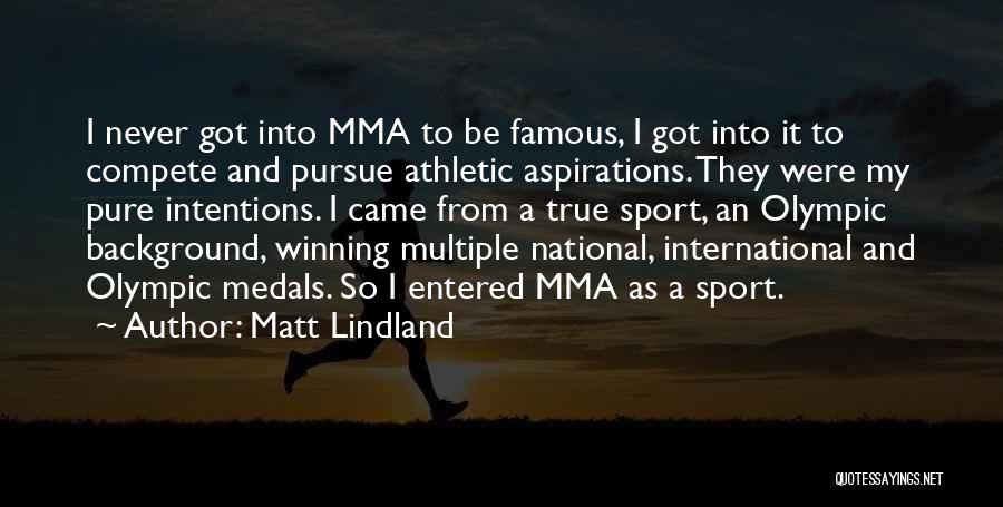 Matt Lindland Quotes: I Never Got Into Mma To Be Famous, I Got Into It To Compete And Pursue Athletic Aspirations. They Were