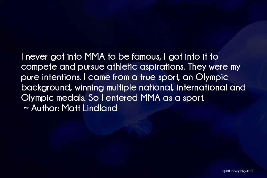 Matt Lindland Quotes: I Never Got Into Mma To Be Famous, I Got Into It To Compete And Pursue Athletic Aspirations. They Were