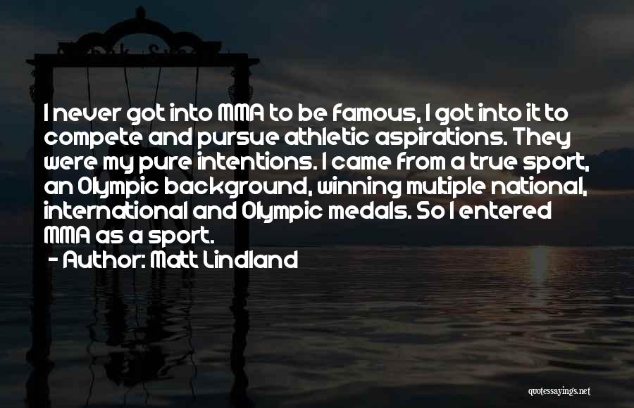 Matt Lindland Quotes: I Never Got Into Mma To Be Famous, I Got Into It To Compete And Pursue Athletic Aspirations. They Were