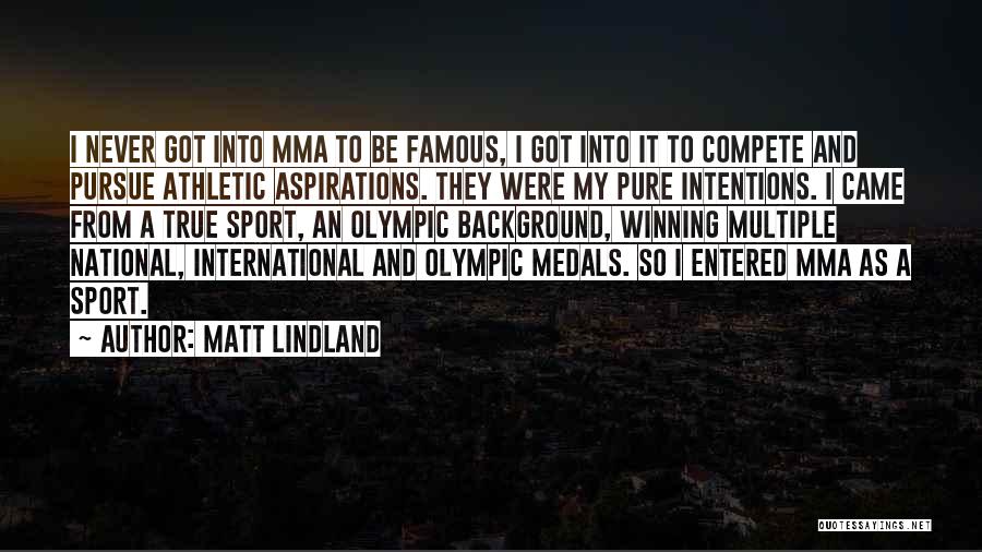 Matt Lindland Quotes: I Never Got Into Mma To Be Famous, I Got Into It To Compete And Pursue Athletic Aspirations. They Were