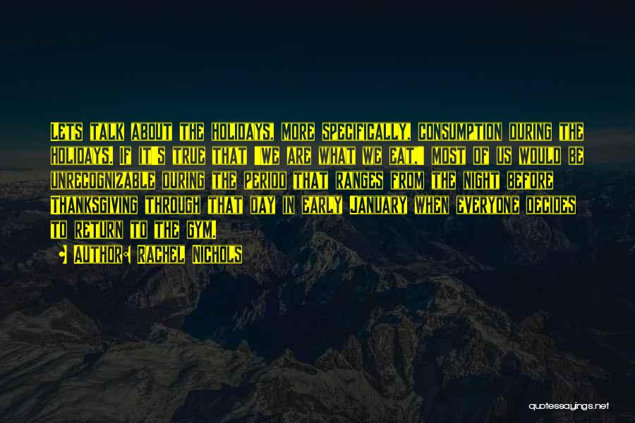 Rachel Nichols Quotes: Lets Talk About The Holidays, More Specifically, Consumption During The Holidays. If It's True That 'we Are What We Eat,'
