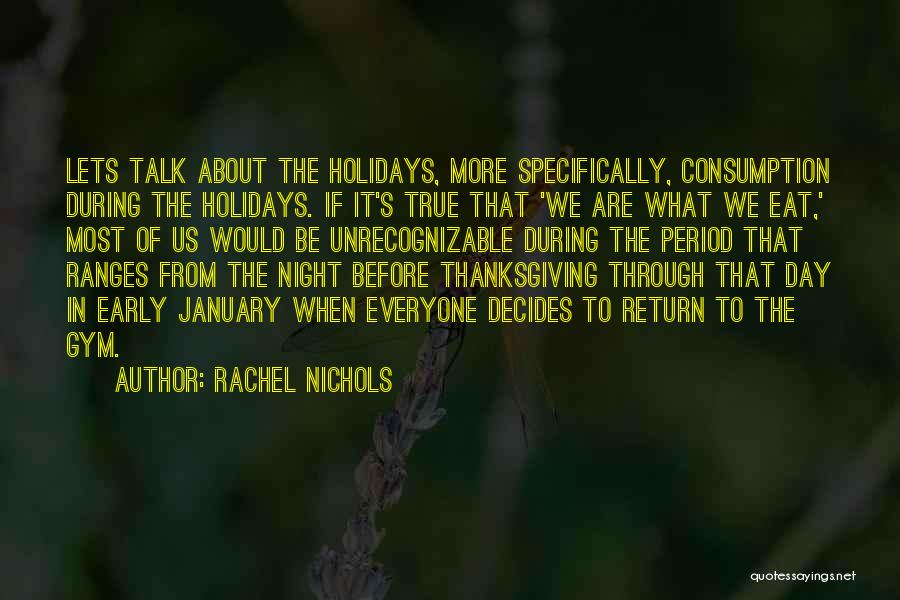 Rachel Nichols Quotes: Lets Talk About The Holidays, More Specifically, Consumption During The Holidays. If It's True That 'we Are What We Eat,'