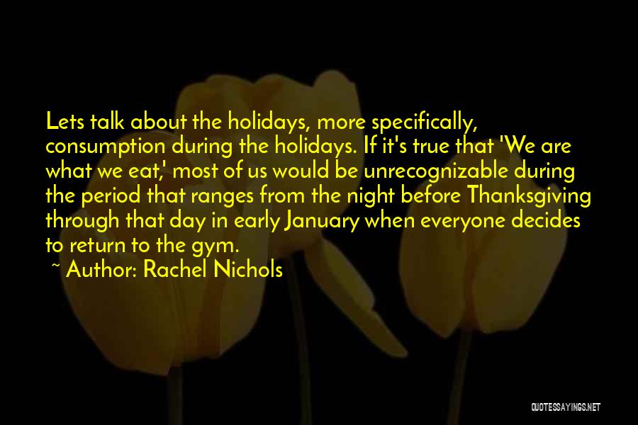 Rachel Nichols Quotes: Lets Talk About The Holidays, More Specifically, Consumption During The Holidays. If It's True That 'we Are What We Eat,'