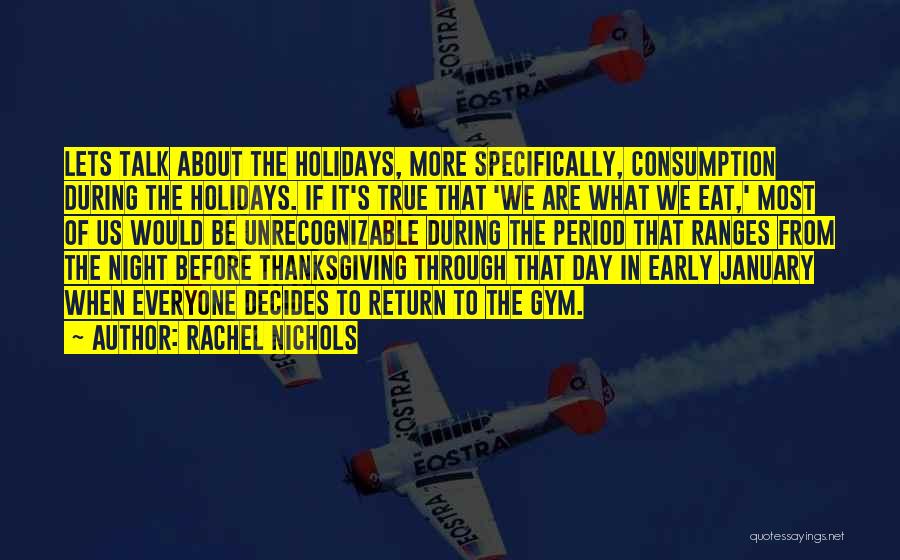 Rachel Nichols Quotes: Lets Talk About The Holidays, More Specifically, Consumption During The Holidays. If It's True That 'we Are What We Eat,'