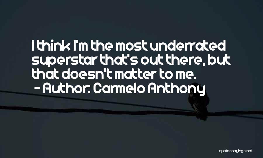 Carmelo Anthony Quotes: I Think I'm The Most Underrated Superstar That's Out There, But That Doesn't Matter To Me.