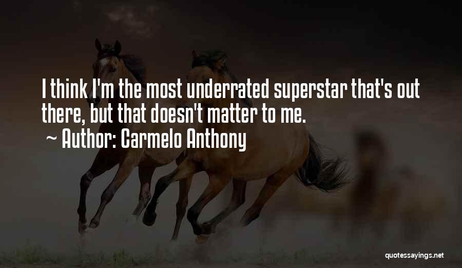 Carmelo Anthony Quotes: I Think I'm The Most Underrated Superstar That's Out There, But That Doesn't Matter To Me.