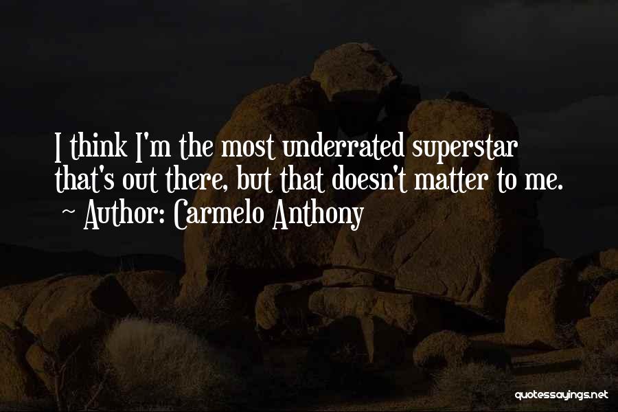 Carmelo Anthony Quotes: I Think I'm The Most Underrated Superstar That's Out There, But That Doesn't Matter To Me.