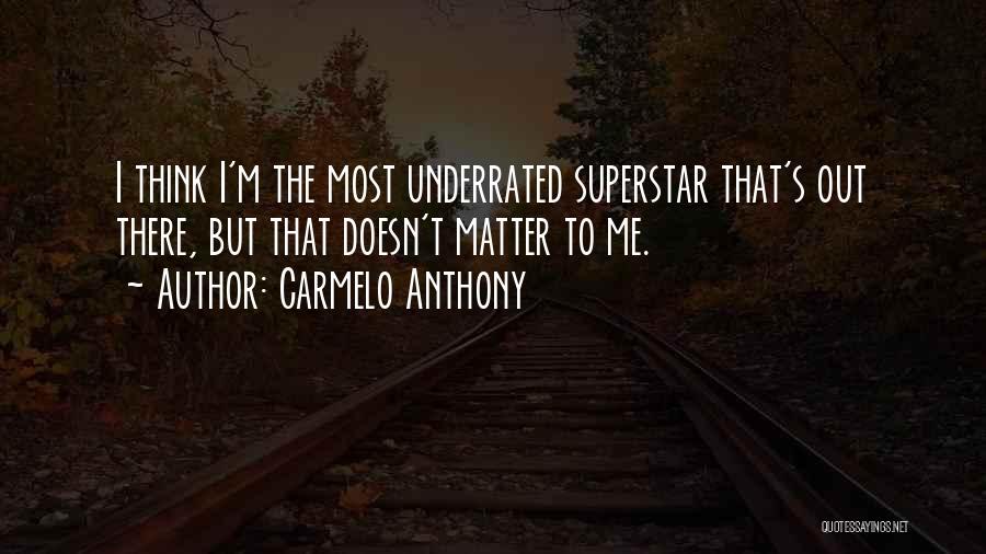 Carmelo Anthony Quotes: I Think I'm The Most Underrated Superstar That's Out There, But That Doesn't Matter To Me.