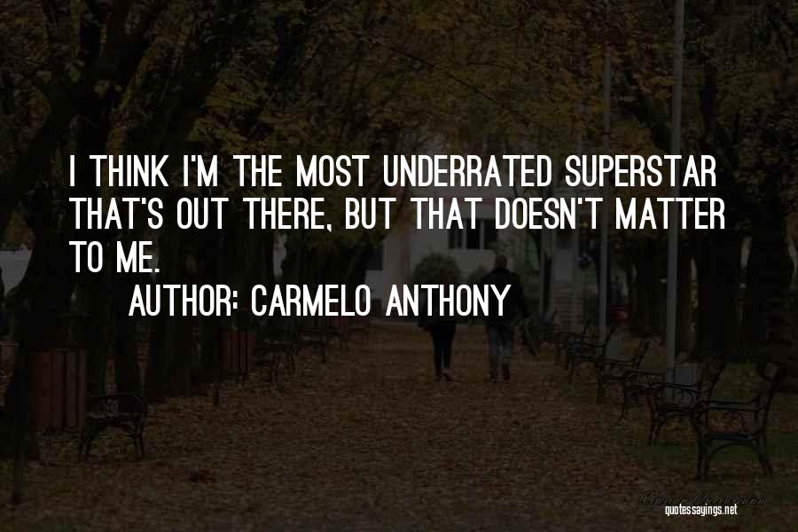 Carmelo Anthony Quotes: I Think I'm The Most Underrated Superstar That's Out There, But That Doesn't Matter To Me.