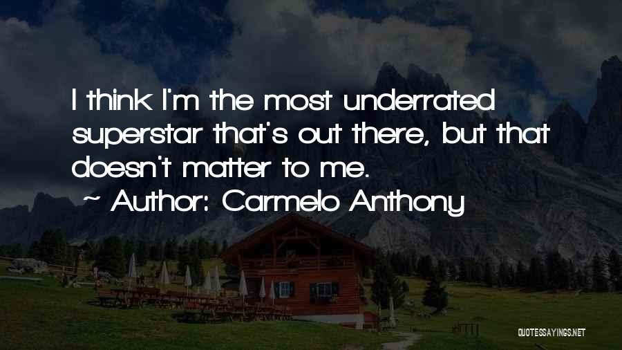 Carmelo Anthony Quotes: I Think I'm The Most Underrated Superstar That's Out There, But That Doesn't Matter To Me.