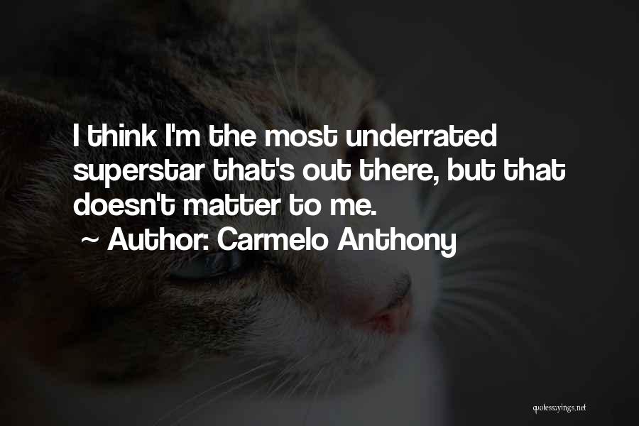 Carmelo Anthony Quotes: I Think I'm The Most Underrated Superstar That's Out There, But That Doesn't Matter To Me.