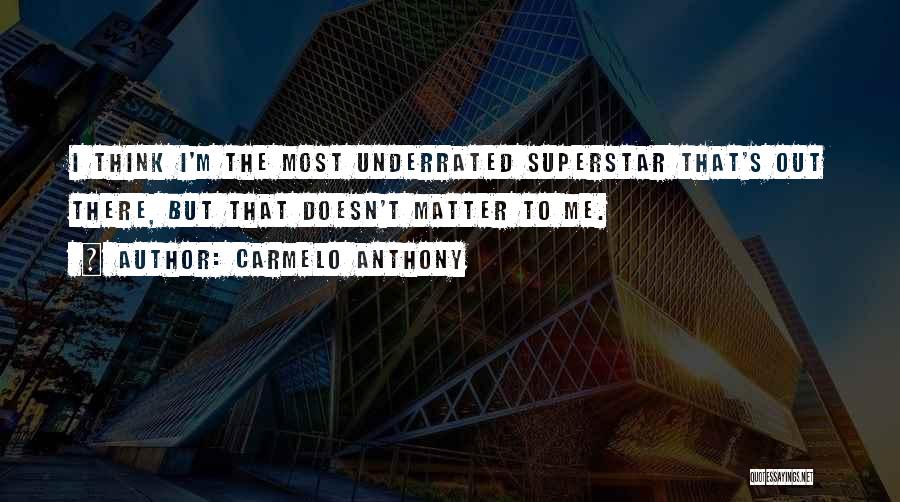 Carmelo Anthony Quotes: I Think I'm The Most Underrated Superstar That's Out There, But That Doesn't Matter To Me.