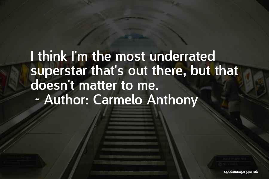 Carmelo Anthony Quotes: I Think I'm The Most Underrated Superstar That's Out There, But That Doesn't Matter To Me.