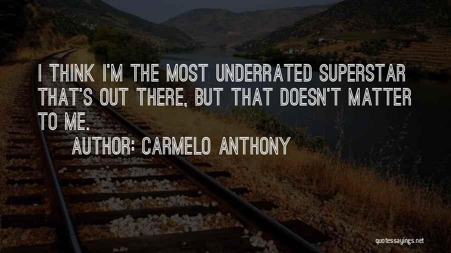 Carmelo Anthony Quotes: I Think I'm The Most Underrated Superstar That's Out There, But That Doesn't Matter To Me.