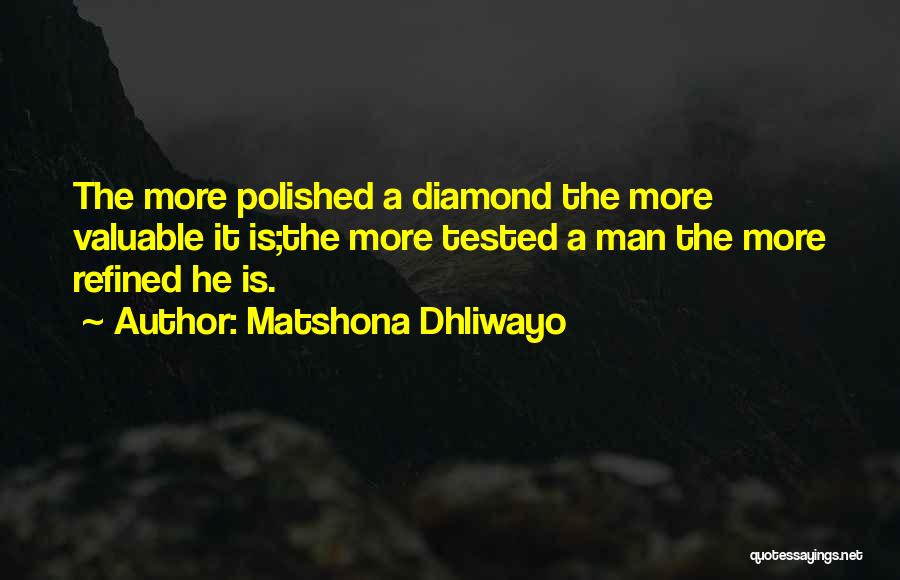 Matshona Dhliwayo Quotes: The More Polished A Diamond The More Valuable It Is;the More Tested A Man The More Refined He Is.