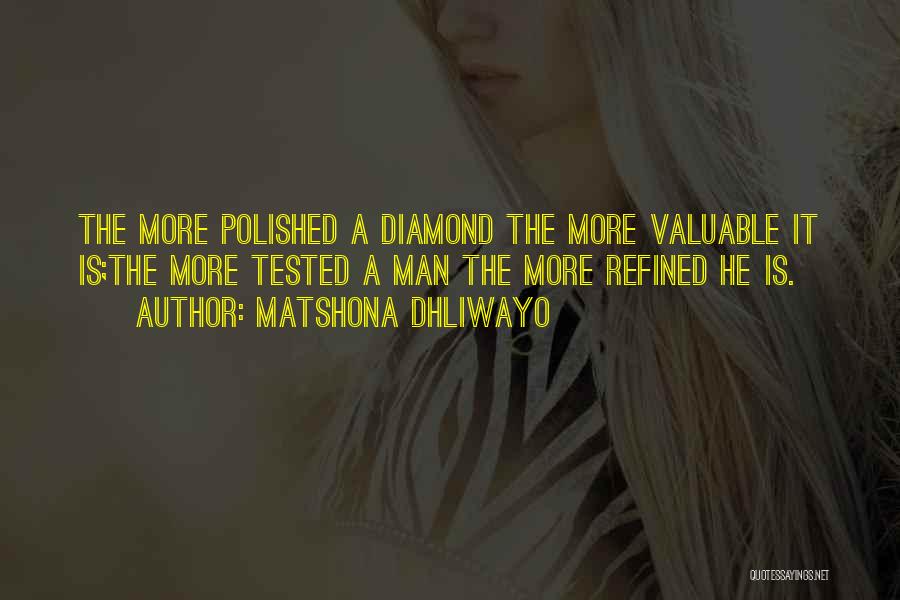 Matshona Dhliwayo Quotes: The More Polished A Diamond The More Valuable It Is;the More Tested A Man The More Refined He Is.