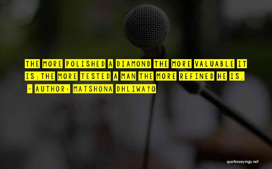 Matshona Dhliwayo Quotes: The More Polished A Diamond The More Valuable It Is;the More Tested A Man The More Refined He Is.