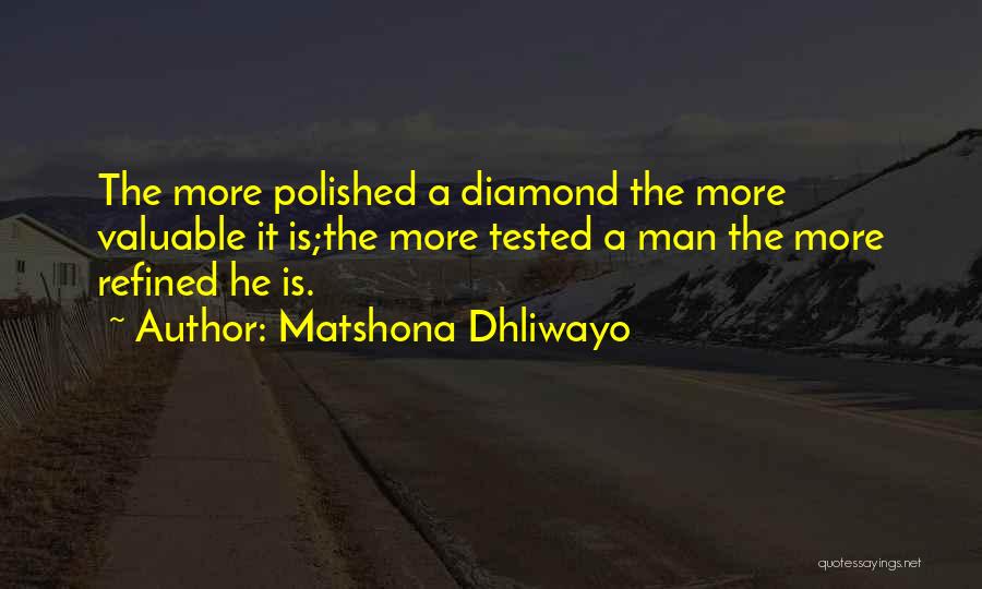 Matshona Dhliwayo Quotes: The More Polished A Diamond The More Valuable It Is;the More Tested A Man The More Refined He Is.