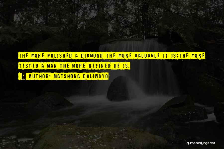 Matshona Dhliwayo Quotes: The More Polished A Diamond The More Valuable It Is;the More Tested A Man The More Refined He Is.