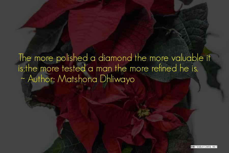 Matshona Dhliwayo Quotes: The More Polished A Diamond The More Valuable It Is;the More Tested A Man The More Refined He Is.